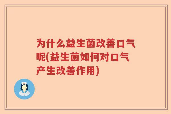 为什么益生菌改善口气呢(益生菌如何对口气产生改善作用)