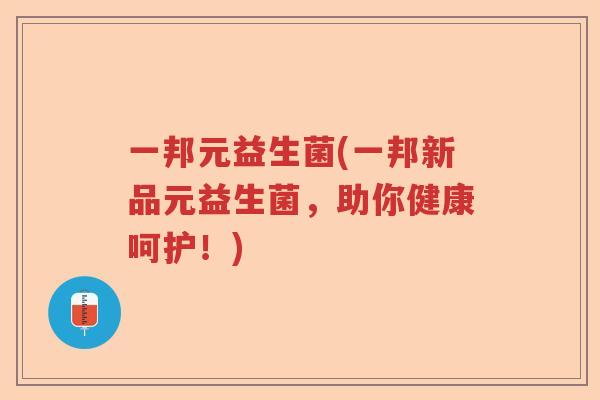 一邦元益生菌(一邦新品元益生菌，助你健康呵护！)