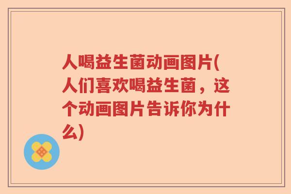 人喝益生菌动画图片(人们喜欢喝益生菌，这个动画图片告诉你为什么)