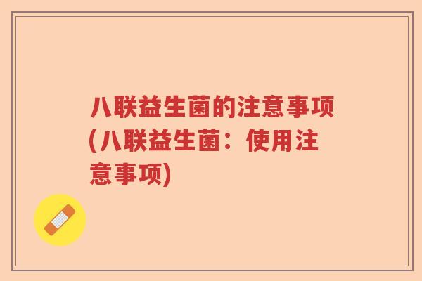 八联益生菌的注意事项(八联益生菌：使用注意事项)