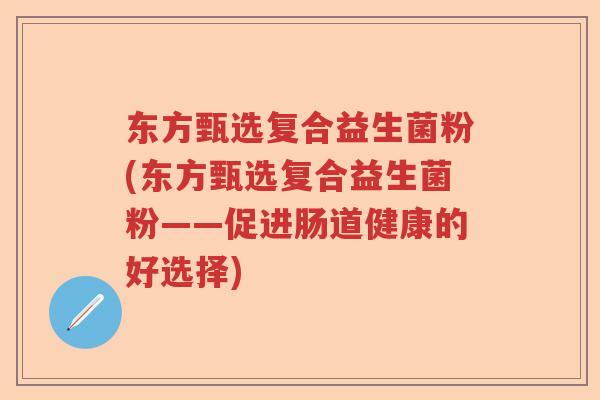 东方甄选复合益生菌粉(东方甄选复合益生菌粉——促进肠道健康的好选择)