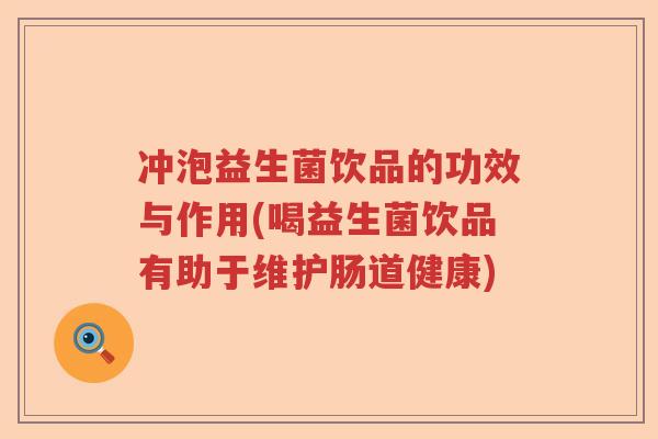 冲泡益生菌饮品的功效与作用(喝益生菌饮品有助于维护肠道健康)