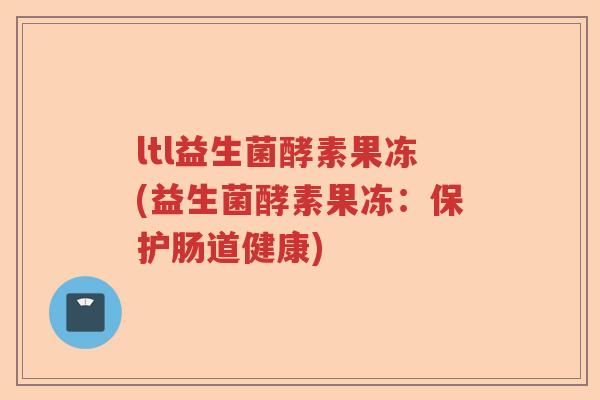 ltl益生菌酵素果冻(益生菌酵素果冻：保护肠道健康)