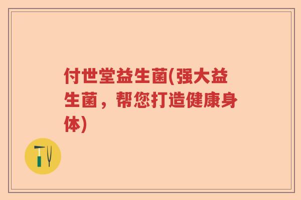 付世堂益生菌(强大益生菌，帮您打造健康身体)