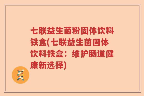 七联益生菌粉固体饮料铁盒(七联益生菌固体饮料铁盒：维护肠道健康新选择)