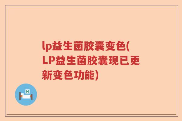 lp益生菌胶囊变色(LP益生菌胶囊现已更新变色功能)