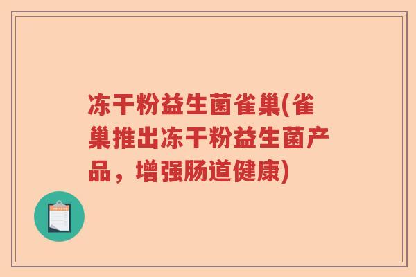 冻干粉益生菌雀巢(雀巢推出冻干粉益生菌产品，增强肠道健康)