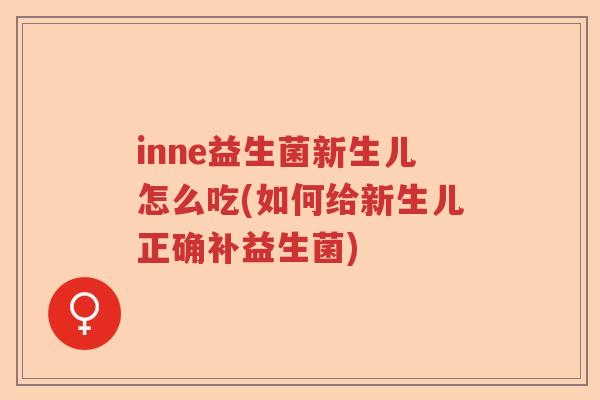 inne益生菌新生儿怎么吃(如何给新生儿正确补益生菌)