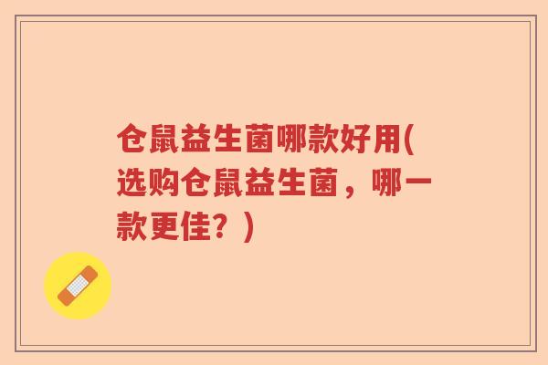 仓鼠益生菌哪款好用(选购仓鼠益生菌，哪一款更佳？)