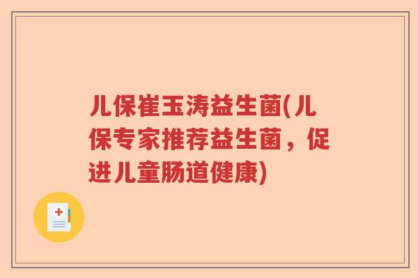 儿保崔玉涛益生菌(儿保专家推荐益生菌，促进儿童肠道健康)