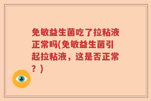 免敏益生菌吃了拉粘液正常吗(免敏益生菌引起拉粘液，这是否正常？)