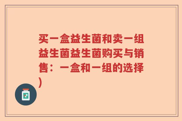 买一盒益生菌和卖一组益生菌益生菌购买与销售：一盒和一组的选择)