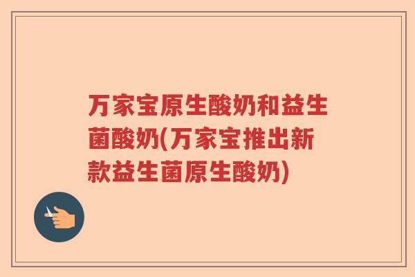 万家宝原生酸奶和益生菌酸奶(万家宝推出新款益生菌原生酸奶)