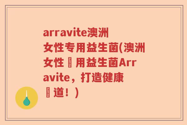 arravite澳洲女性专用益生菌(澳洲女性專用益生菌Arravite，打造健康腸道！)