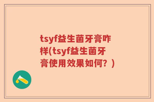 tsyf益生菌牙膏咋样(tsyf益生菌牙膏使用效果如何？)