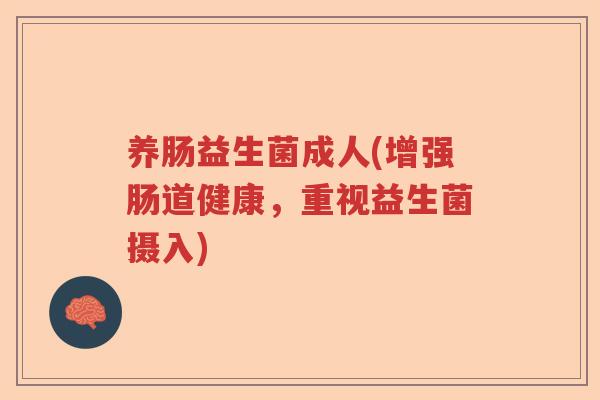 养肠益生菌成人(增强肠道健康，重视益生菌摄入)