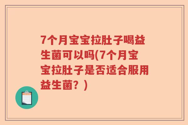 7个月宝宝拉肚子喝益生菌可以吗(7个月宝宝拉肚子是否适合服用益生菌？)