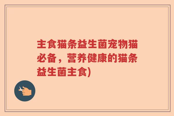 主食猫条益生菌宠物猫必备，营养健康的猫条益生菌主食)