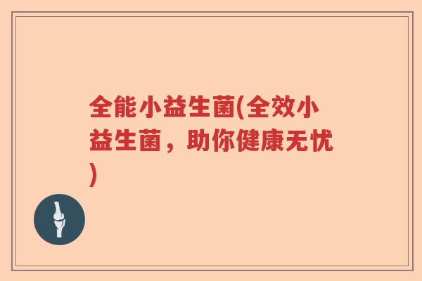 全能小益生菌(全效小益生菌，助你健康无忧)