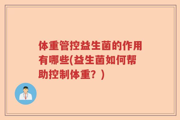 体重管控益生菌的作用有哪些(益生菌如何帮助控制体重？)