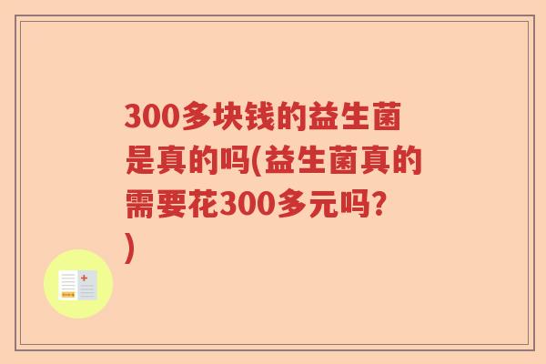 300多块钱的益生菌是真的吗(益生菌真的需要花300多元吗？)