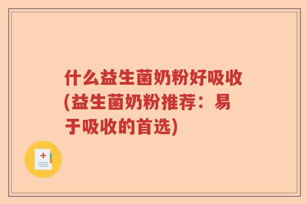 什么益生菌奶粉好吸收(益生菌奶粉推荐：易于吸收的首选)