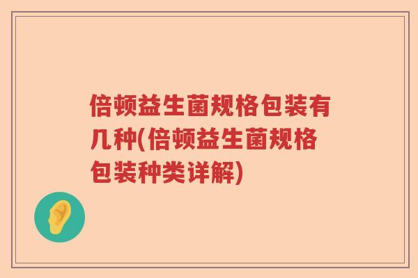 倍顿益生菌规格包装有几种(倍顿益生菌规格包装种类详解)