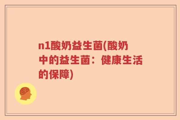 n1酸奶益生菌(酸奶中的益生菌：健康生活的保障)