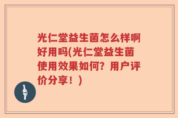 光仁堂益生菌怎么样啊好用吗(光仁堂益生菌使用效果如何？用户评价分享！)