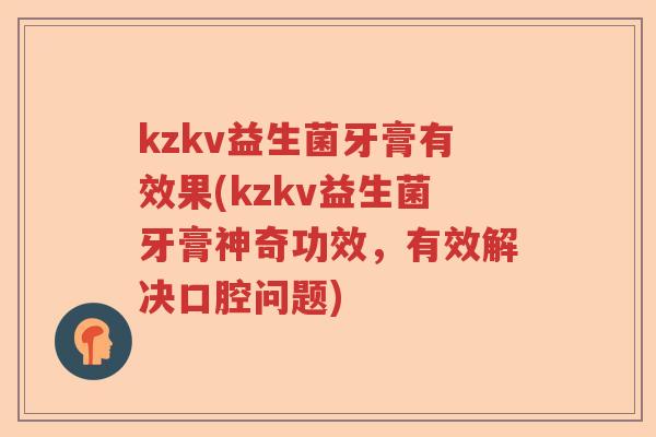 kzkv益生菌牙膏有效果(kzkv益生菌牙膏神奇功效，有效解决口腔问题)