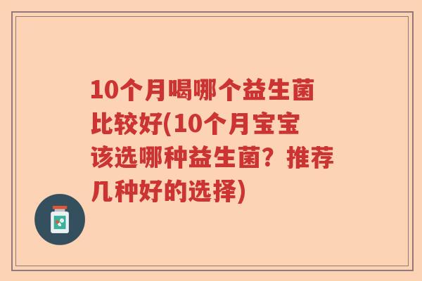 10个月喝哪个益生菌比较好(10个月宝宝该选哪种益生菌？推荐几种好的选择)
