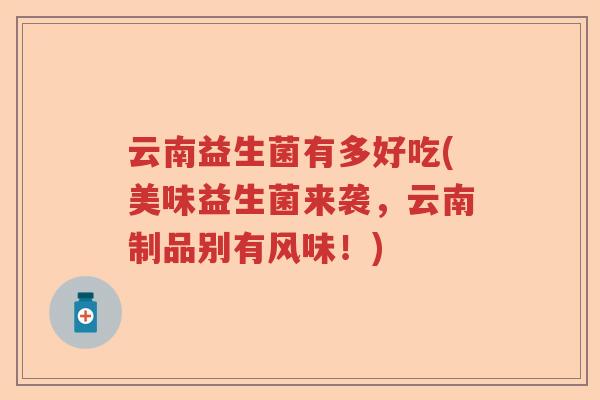 云南益生菌有多好吃(美味益生菌来袭，云南制品别有风味！)