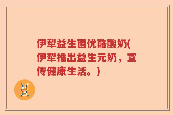 伊犁益生菌优酪酸奶(伊犁推出益生元奶，宣传健康生活。)