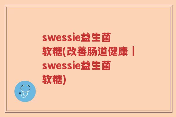 swessie益生菌软糖(改善肠道健康｜swessie益生菌软糖)