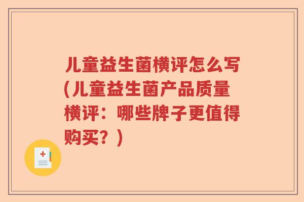 儿童益生菌横评怎么写(儿童益生菌产品质量横评：哪些牌子更值得购买？)