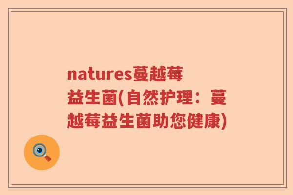 natures蔓越莓益生菌(自然护理：蔓越莓益生菌助您健康)