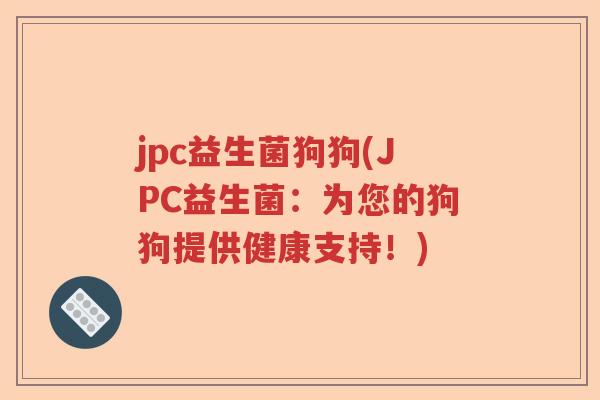 jpc益生菌狗狗(JPC益生菌：为您的狗狗提供健康支持！)