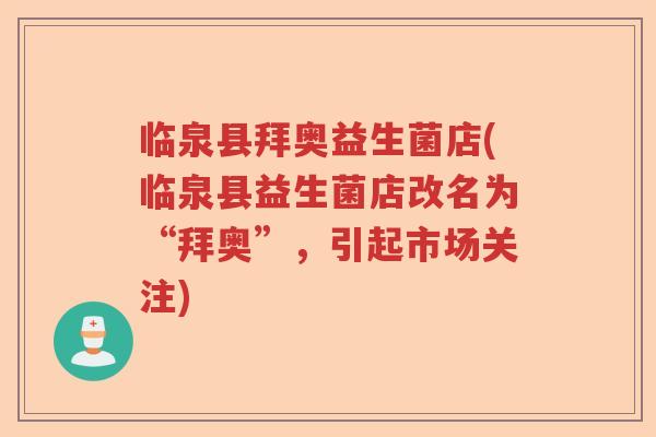 临泉县拜奥益生菌店(临泉县益生菌店改名为“拜奥”，引起市场关注)