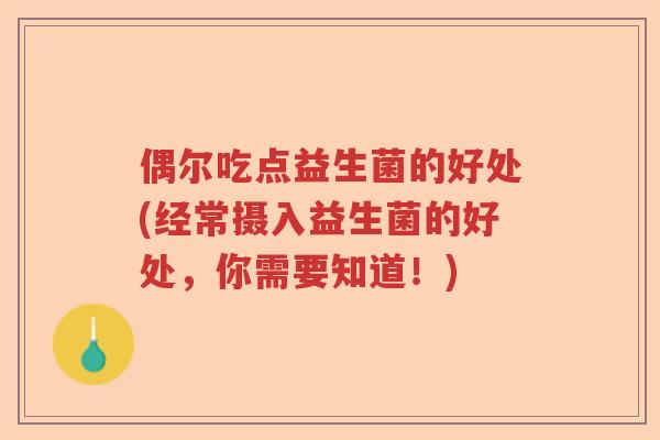 偶尔吃点益生菌的好处(经常摄入益生菌的好处，你需要知道！)