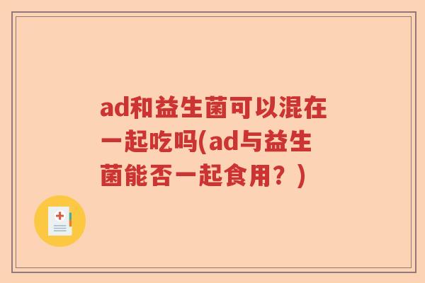 ad和益生菌可以混在一起吃吗(ad与益生菌能否一起食用？)