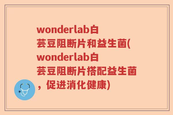 wonderlab白芸豆阻断片和益生菌(wonderlab白芸豆阻断片搭配益生菌，促进消化健康)