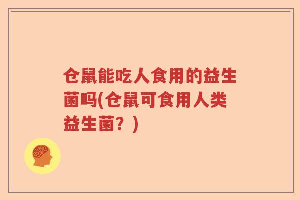 仓鼠能吃人食用的益生菌吗(仓鼠可食用人类益生菌？)