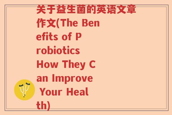 关于益生菌的英语文章作文(The Benefits of Probiotics How They Can Improve Your Health)