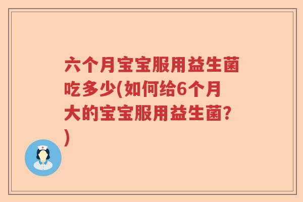 六个月宝宝服用益生菌吃多少(如何给6个月大的宝宝服用益生菌？)
