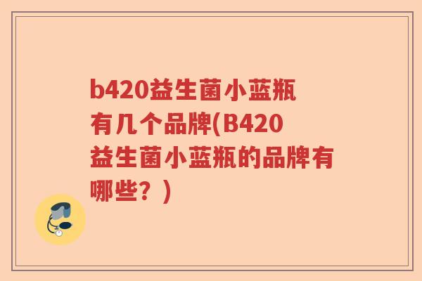 b420益生菌小蓝瓶有几个品牌(B420益生菌小蓝瓶的品牌有哪些？)