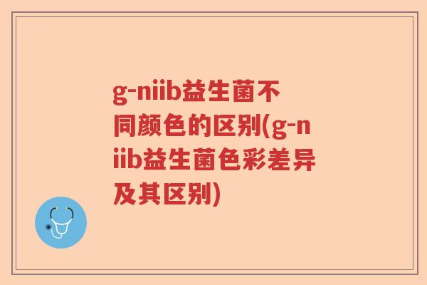 g-niib益生菌不同颜色的区别(g-niib益生菌色彩差异及其区别)