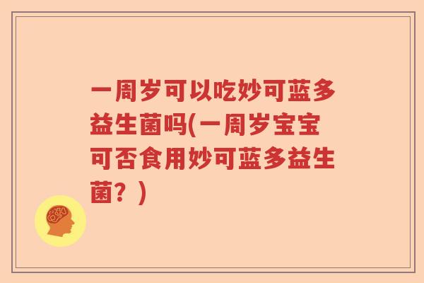 一周岁可以吃妙可蓝多益生菌吗(一周岁宝宝可否食用妙可蓝多益生菌？)