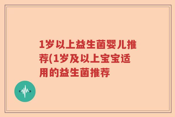 1岁以上益生菌婴儿推荐(1岁及以上宝宝适用的益生菌推荐