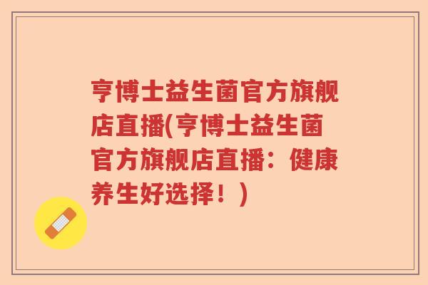 亨博士益生菌官方旗舰店直播(亨博士益生菌官方旗舰店直播：健康养生好选择！)
