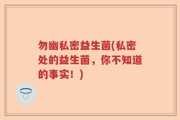 勿幽私密益生菌(私密处的益生菌，你不知道的事实！)
